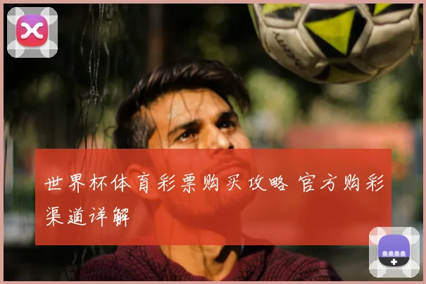 世界杯体育彩票购买攻略 官方购彩渠道详解
