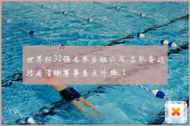 世界杯32强名单分组公布 各队备战格局清晰赛事看点升级_1
