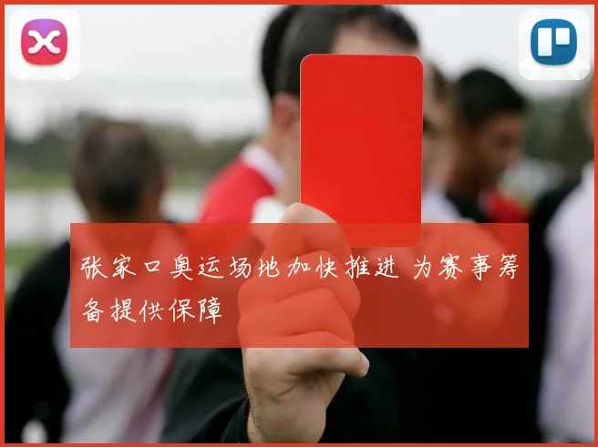 张家口奥运场地加快推进 为赛事筹备提供保障
