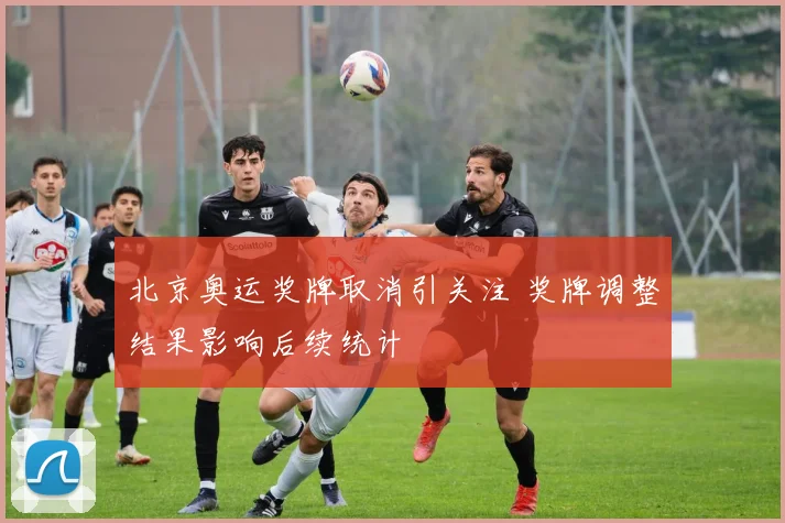 北京奥运奖牌取消引关注 奖牌调整结果影响后续统计