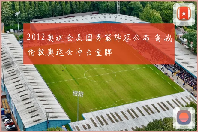 2012奥运会美国男篮阵容公布 备战伦敦奥运会冲击金牌
