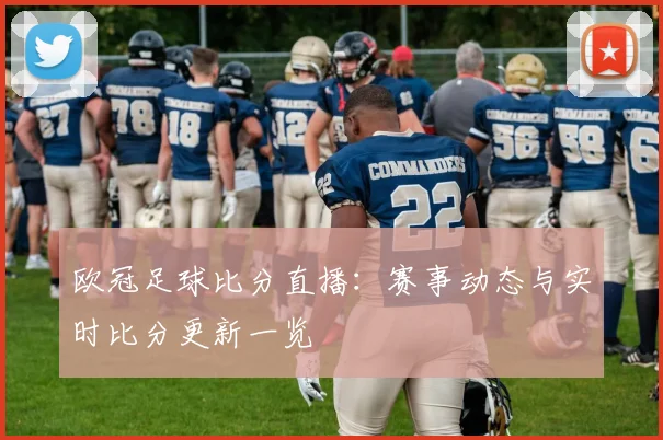 欧冠足球比分直播:赛事动态与实时比分更新一览