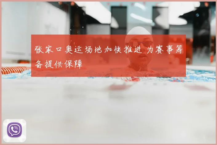 张家口奥运场地加快推进 为赛事筹备提供保障