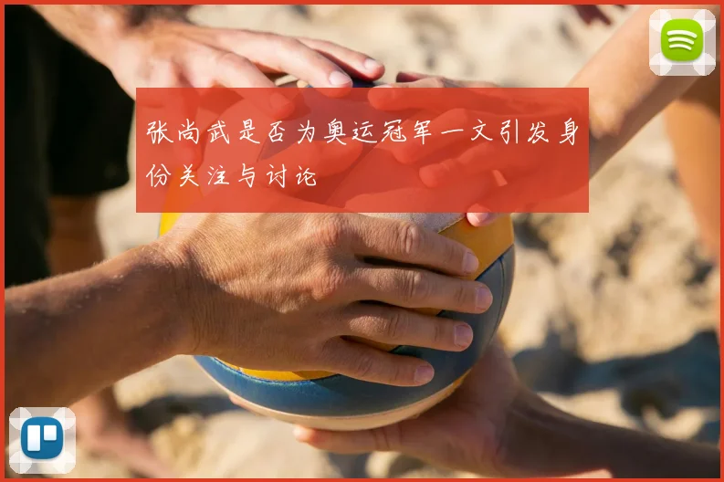 张尚武是否为奥运冠军一文引发身份关注与讨论